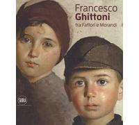 Francesco Ghittoni tra Fattori e Morandi. Ediz. a colori