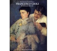 Francesco Gioli. Il sentimento del vero - Cagianelli Francesca