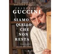 Francesco Guccini. Siamo quello che non resta. Una vita di parole nel vento