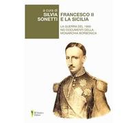 Francesco II e la Sicilia. La guerra del 1860 nei documenti della monarchia borbonica