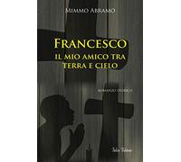 Francesco. Il mio amico tra terra e cielo