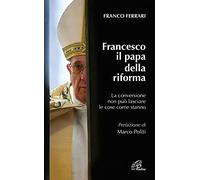 Francesco il papa della riforma. La conversione non può lasciare le cose come stanno