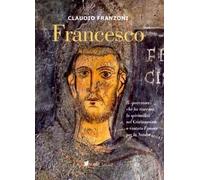 Francesco. Il «peccatore» che ha riacceso la spiritualità nel Cristianesimo e ca