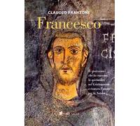 Francesco. Il «peccatore» che ha riacceso la spiritualità nel Cristianesimo e cantato l'amore per la Natura