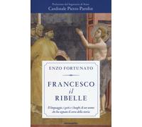 Francesco il ribelle. Il linguaggio, i gesti e i luoghi di un uomo che ha ...
