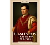 Francesco IV - Il duca che disse no all’Italia