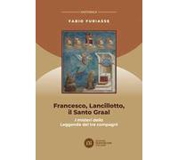 Francesco, Lancillotto, il Santo Graal. I misteri della Leggenda dei tre compagni
