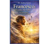 Francesco: L'Uomo Che Verrà: Sette metamorfosi per un nuovo sguardo sull’umano