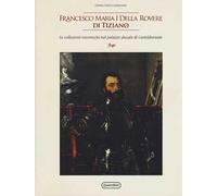 Francesco Maria I della Rovere di Tiziano. Le collezioni roveresche nel palazzo ducale di Casteldurante. Catalogo della mostra (Urbania, 13 aprile-14 luglio 2019). Ediz. a colori