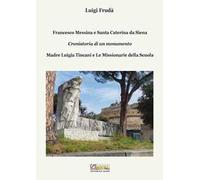 Francesco Messina e Santa Caterina da Siena. Cronistoria di un monumento. Madre Luigia Tincani e Le missionarie della Scuola