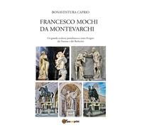 Francesco Mochi da Montevarchi. Un grande scultore protobarocco sotto il segno d