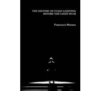 Francesco Murano THE HISTORY OF STAGE LIGHTING BEFORE THE LIGHT BULB (Tascabile)