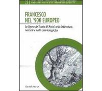 Francesco nel '900 europeo. La figura del santo di Assisi nella letteratura, nell'arte e nella cinematografia