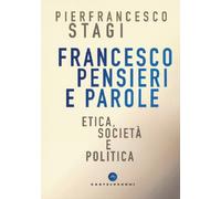 Francesco, pensieri e parole. Etica, società e politica - Stagi Pierfrancesco