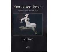 Francesco Pesce scultore (Accettura 1908-Firenze 1992). Ediz. illustrata