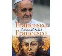 Francesco racconta Francesco. Il santo di Assisi nelle parole del papa