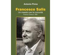 Francesco Salis. Un maestro per la comunità. Premio Unesco 1967 - Pinna Antonio