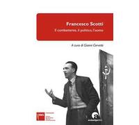 Francesco Scotti. Il combattente, il politico, l'uomo