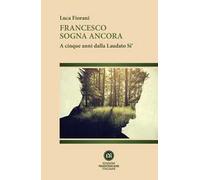 Francesco sogna ancora. A cinque anni dalla Laudato Si'