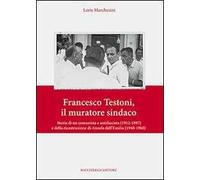 Francesco Testoni, il muratore sindaco. Storia di un comunista e antifascista (1912-1997) e della ricostruzione di Anzola dell'Emilia (1948-1960)