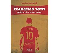 Francesco Totti. A difesa di un amore eterno