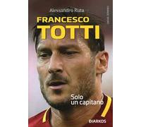Francesco Totti. Solo un capitano