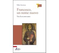 Francesco, un nome nuovo. Vita di un uomo santo - Accrocca Felice
