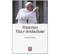 Francesco. Vita e rivoluzione