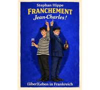 FRANCHEMENT Jean-Charles !: (über)Leben in Frankreich