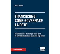 Franchising: come governare la rete. Modelli, strategie e strumenti per gestire le reti, tra controllo, valorizzazione e autonomia degli affiliati