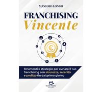 Franchising vincente. Strumenti e strategie per avviare il tuo franchising...