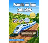 Francia en tren Guía 2026: La guía completa de rutas ferroviarias panorámicas, ciudades con TGV, regiones vinícolas,consejos para viajar con poco presupuesto y cómo viajar de forma inteligente por Fr