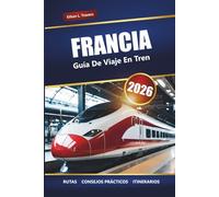 FRANCIA GUÍA DE VIAJE EN TREN 2026: Rutas panorámicas, pases de tren regionales, itinerarios y consejos para explorar las ciudades y el campo franceses