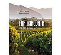 Franciacorta ieri, oggi, domani. Storie di vigne, cantine e uomini