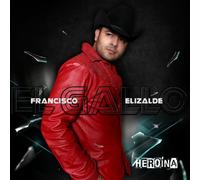 Francicisco "El Gallo" Elizalde - HEROINA, FRANCISCO EL GALLO ELIZALDE