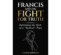 FRANCIS AND THE FIGHT FOR TRUTH: Debunking the Myth of a "Radical" Pope