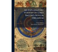Francis Bacon An Explanatory Version Of Lord Bacon's Novum Organum (Tascabile)