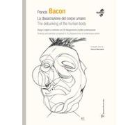 Francis Bacon. La dissacrazione del corpo umano. Disegni e dipinti a confronto con 35 fisiognimiche di artisti contemporanei. Ediz. italiana e inglese