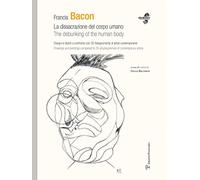 Francis Bacon. La dissacrazione del corpo umano. Disegni e dipinti a confronto con 35 fisiognimiche di artisti contemporanei. Ediz. italiana e inglese