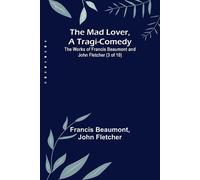 Francis Beaumon The Mad Lover, a Tragi-Comedy; The Works of Francis (Tascabile)