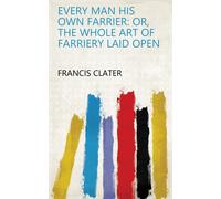 Francis Clater Every Man His Own Farrier, Or, the Whole Art o (Copertina rigida)