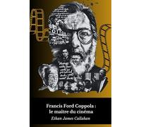 Francis Ford Coppola : le maître du cinéma: La vie, l'œuvre et le génie derrière le mythe