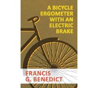 Francis G Benedict A Bicycle Ergometer with an Electric Brake (Tascabile)