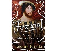 Francis I: The Maker of Modern France
