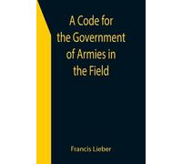 Francis Lieber A Code for the Government of Armies in the Field; as (Tascabile)