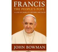 Francis: The People’s Pope: - A Life of Humility, Reform, and Faith