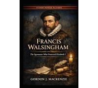 Francis Walsingham: The Spymaster Who Protected Elizabeth I