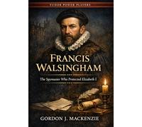 Francis Walsingham: The Spymaster Who Protected Elizabeth I