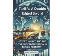 Tariffs: A Double Edged Sword: History, Impact, and the Future of Protectionism in the U.S. Economy