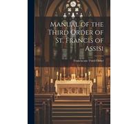 Franciscans Third Or Manual of the Third Order of St. Francis of Ass (Tascabile)